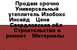 Продам срочно!Универсальный утеплитель Изобокс Инсайд › Цена ­ 500 - Свердловская обл. Строительство и ремонт » Материалы   